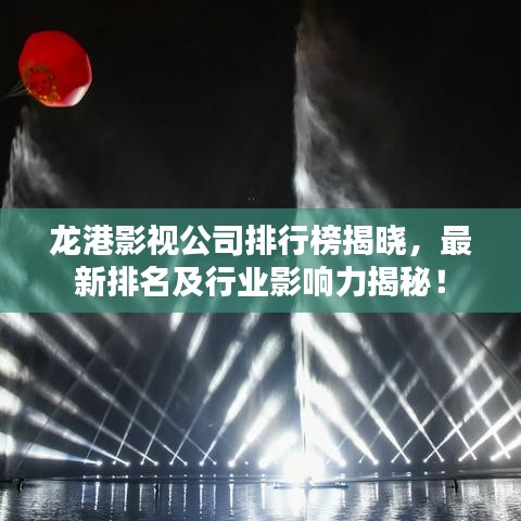 龍港影視公司排行榜揭曉,最新排名及行業影響力揭秘!