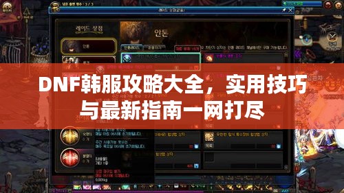 DNF韓服攻略大全,實(shí)用技巧與最新指南一網(wǎng)打盡
