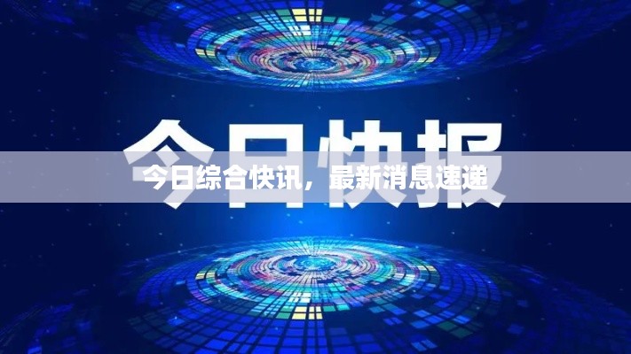 今日綜合快訊,最新消息速遞