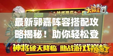 最新郭嘉陣容搭配攻略揭秘!助你輕松登頂游戲巔峰!