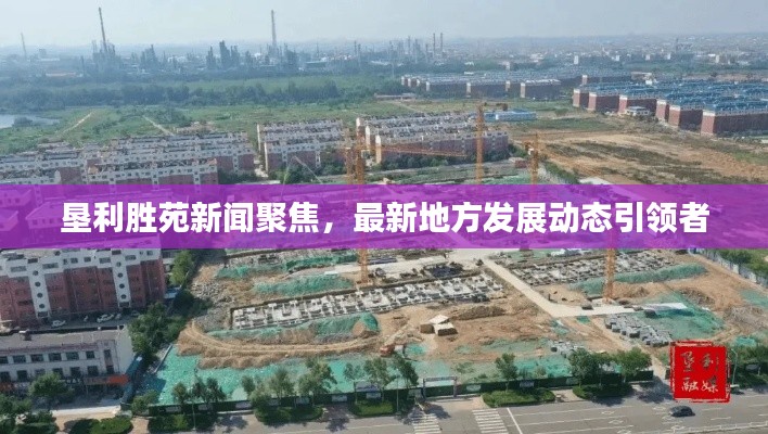 墾利勝苑新聞聚焦,最新地方發展動態引領者