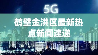 鶴壁金洪區最新熱點新聞速遞