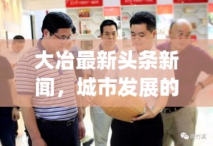大冶最新頭條新聞,城市發展的矚目動態與亮點速遞