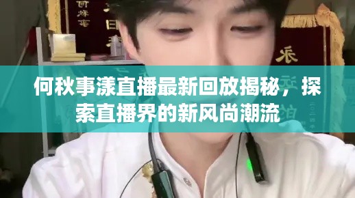 何秋事漾直播最新回放揭秘,探索直播界的新風尚潮流