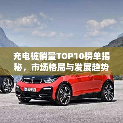 充電樁銷量TOP10榜單揭秘,市場格局與發展趨勢展望