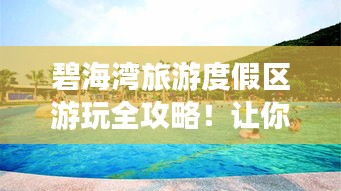 碧海灣旅游度假區游玩全攻略!讓你暢游無憂!