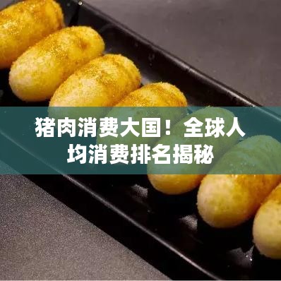 豬肉消費大國!全球人均消費排名揭秘