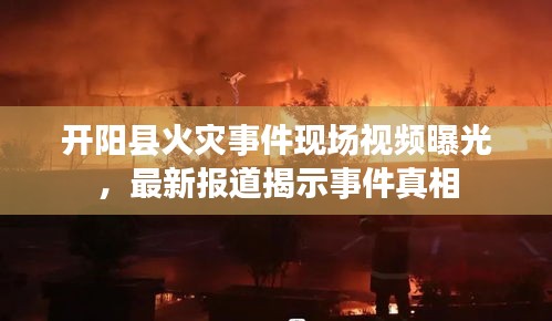開陽縣火災事件現場視頻曝光,最新報道揭示事件真相