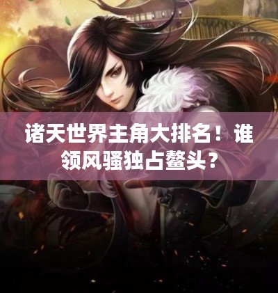 諸天世界主角大排名!誰領風騷獨占鰲頭?