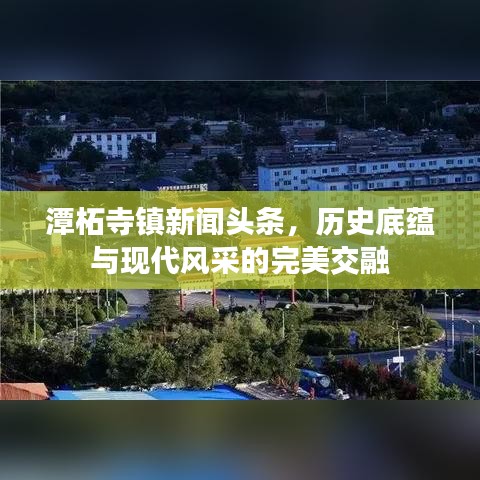 潭柘寺鎮(zhèn)新聞頭條,歷史底蘊與現(xiàn)代風采的完美交融