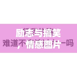 勵志與搞笑,情感圖片與語錄,笑中帶情,圖中有力量
