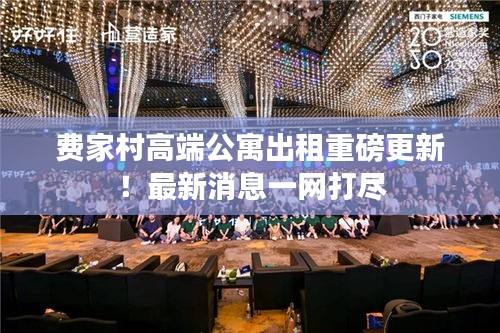 費(fèi)家村高端公寓出租重磅更新!最新消息一網(wǎng)打盡