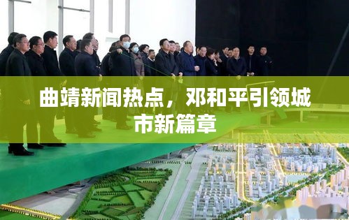 曲靖新聞熱點,鄧和平引領城市新篇章