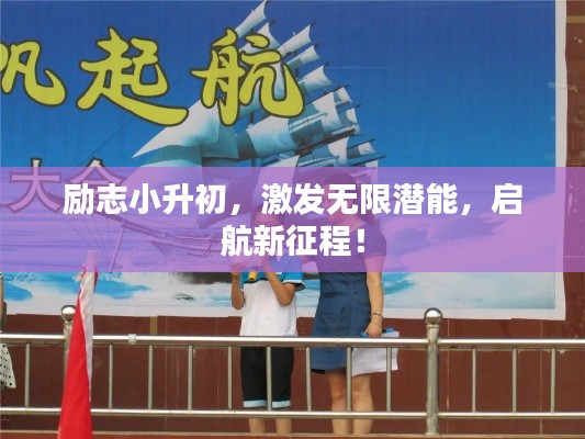 勵志小升初，激發無限潛能，啟航新征程！