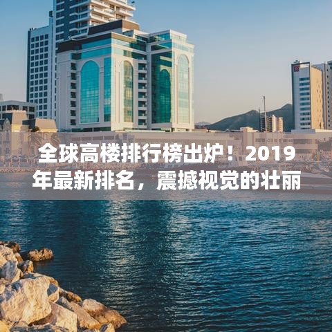 全球高樓排行榜出爐!2019年最新排名,震撼視覺的壯麗高樓大觀