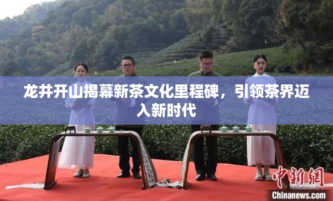 龍井開山揭幕新茶文化里程碑,引領(lǐng)茶界邁入新時代