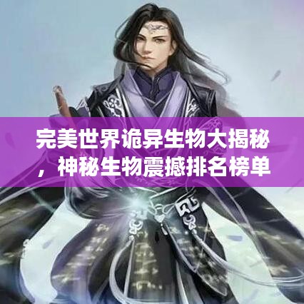 完美世界詭異生物大揭秘,神秘生物震撼排名榜單!