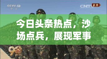 今日頭條熱點(diǎn),沙場點(diǎn)兵,展現(xiàn)軍事力量全新風(fēng)采