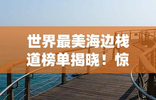 世界最美海邊棧道榜單揭曉!驚艷你的視覺盛宴