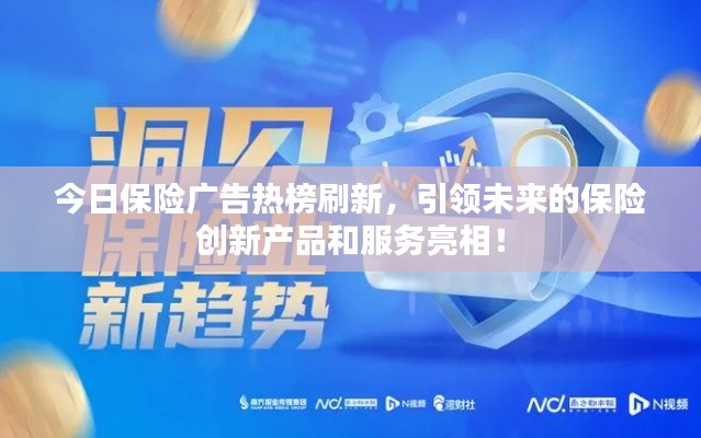 今日保險廣告熱榜刷新,引領(lǐng)未來的保險創(chuàng)新產(chǎn)品和服務(wù)亮相!