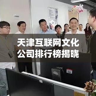 天津互聯(lián)網(wǎng)文化公司排行榜揭曉,業(yè)界翹楚一網(wǎng)打盡!