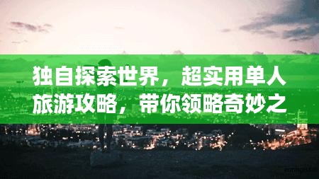 獨自探索世界,超實用單人旅游攻略,帶你領略奇妙之旅!