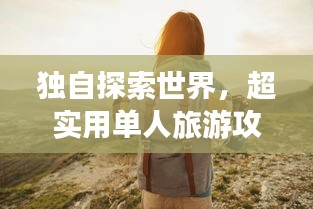獨(dú)自探索世界,超實(shí)用單人旅游攻略,帶你領(lǐng)略奇妙之旅!