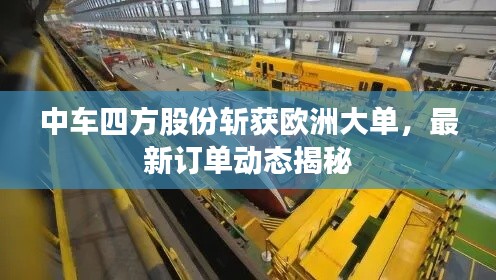 中車(chē)四方股份斬獲歐洲大單,最新訂單動(dòng)態(tài)揭秘
