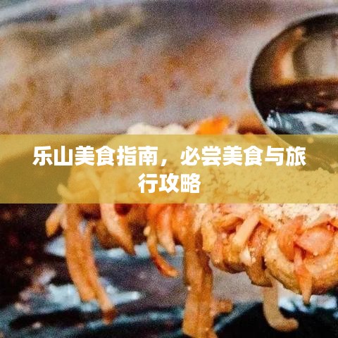 樂山美食指南,必嘗美食與旅行攻略
