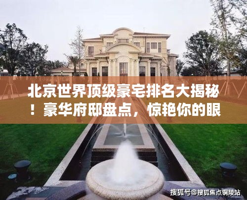 北京世界頂級豪宅排名大揭秘！豪華府邸盤點(diǎn)，驚艷你的眼球！