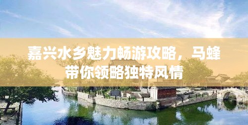 嘉興水鄉(xiāng)魅力暢游攻略,馬蜂帶你領(lǐng)略獨(dú)特風(fēng)情