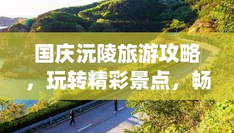 國(guó)慶沅陵旅游攻略,玩轉(zhuǎn)精彩景點(diǎn),暢游美麗風(fēng)光!