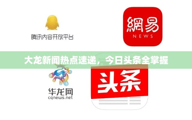 大龍新聞熱點(diǎn)速遞,今日頭條全掌握