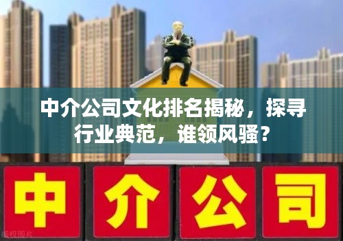 中介公司文化排名揭秘,探尋行業(yè)典范,誰領風騷?