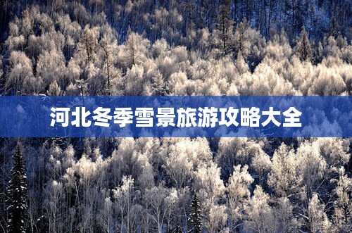 河北冬季雪景旅游攻略大全