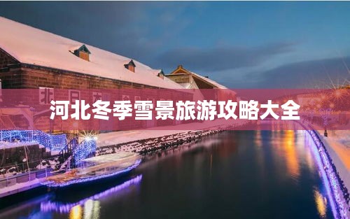 河北冬季雪景旅游攻略大全
