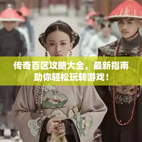 傳奇百區攻略大全,最新指南助你輕松玩轉游戲!