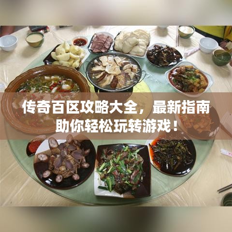 傳奇百區攻略大全,最新指南助你輕松玩轉游戲!