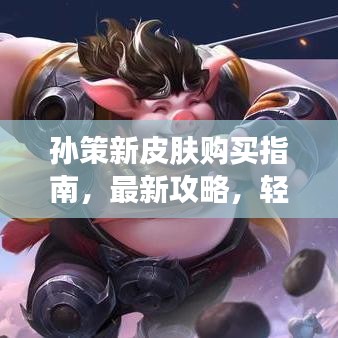 孫策新皮膚購買指南,最新攻略,輕松獲取!