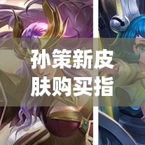 孫策新皮膚購買指南,最新攻略,輕松獲取!