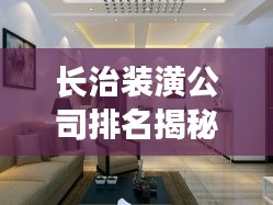 長治裝潢公司排名揭秘,行業概覽與權威推薦