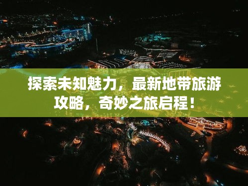 探索未知魅力,最新地帶旅游攻略,奇妙之旅啟程!