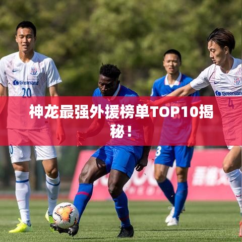 神龍最強外援榜單TOP10揭秘！