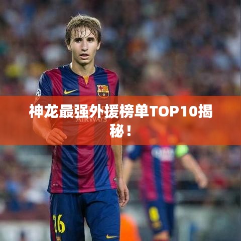 神龍最強外援榜單TOP10揭秘!