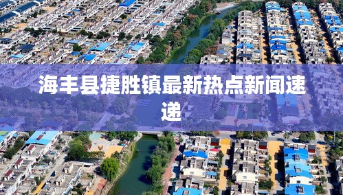 海豐縣捷勝鎮最新熱點新聞速遞