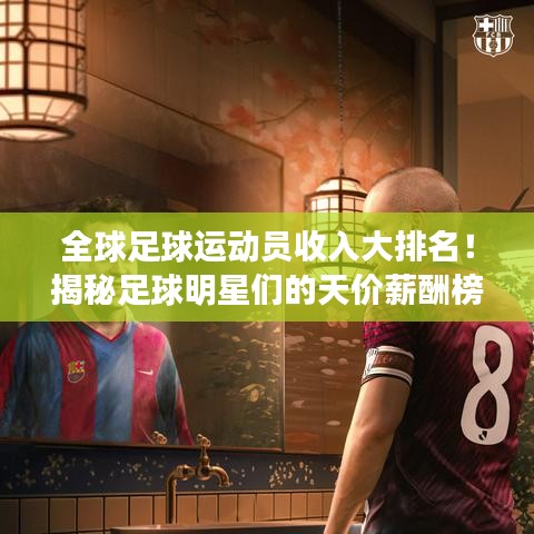 全球足球運動員收入大排名!揭秘足球明星們的天價薪酬榜單!