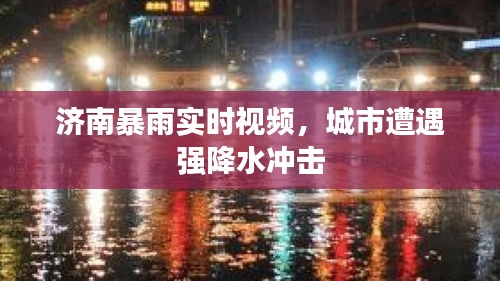 濟(jì)南暴雨實(shí)時(shí)視頻,城市遭遇強(qiáng)降水沖擊