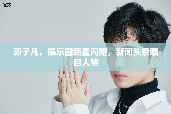 郭子凡,娛樂圈新星閃耀,新聞頭條矚目人物