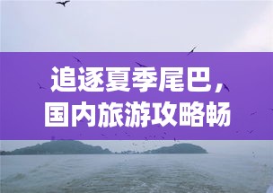 追逐夏季尾巴,國(guó)內(nèi)旅游攻略暢游大好河山美景
