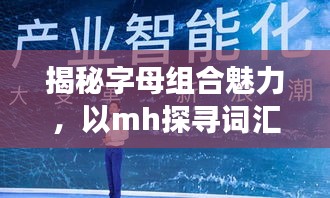 揭秘字母組合魅力,以mh探尋詞匯奧秘,百度帶你開啟探索之旅